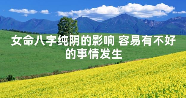 女命八字纯阴的影响 容易有不好的事情发生